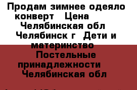 Продам зимнее одеяло-конверт › Цена ­ 550 - Челябинская обл., Челябинск г. Дети и материнство » Постельные принадлежности   . Челябинская обл.